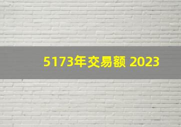 5173年交易额 2023